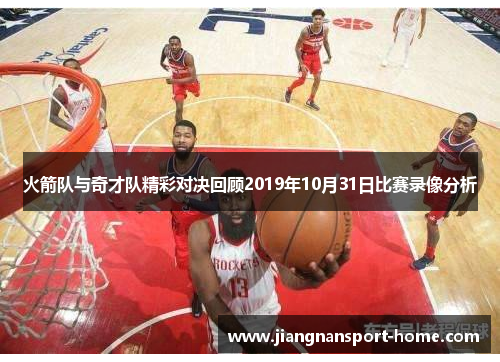 火箭队与奇才队精彩对决回顾2019年10月31日比赛录像分析