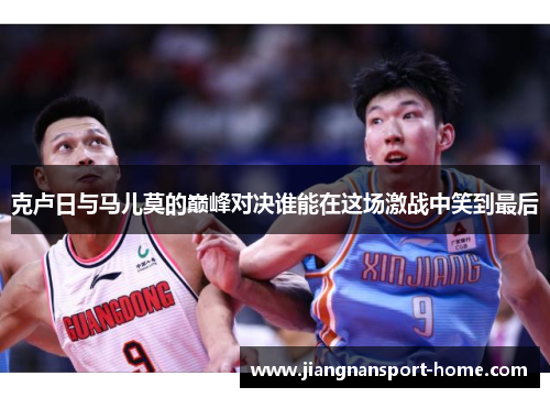 克卢日与马儿莫的巅峰对决谁能在这场激战中笑到最后